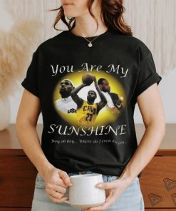 Lebron James You Are My Sunshine Boy Oh Boy Where Do I Even Begin Shirt
