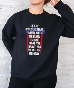 Let us pledge that when they return home that we leave no veteran behind USA flag shirt