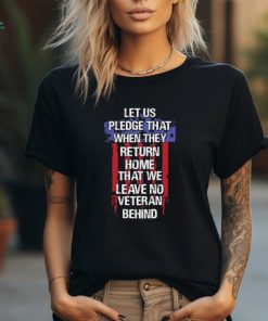 Let us pledge that when they return home that we leave no veteran behind USA flag shirt