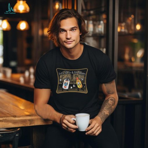 Let’s All Go And Get Sloppy T Shirt