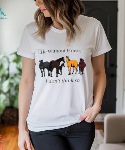 Life without horses I don’t think so shirt