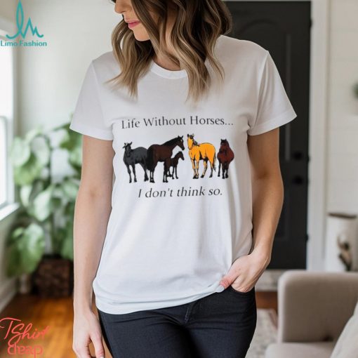 Life without horses I don’t think so shirt