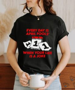 Limited Every Day Is April Fools' Day When Your Life Is A Joke Funny Shirt