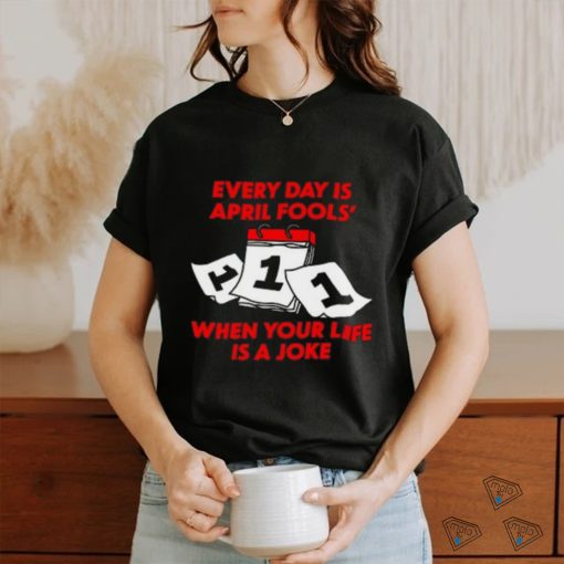 Limited Every Day Is April Fools' Day When Your Life Is A Joke Funny Shirt