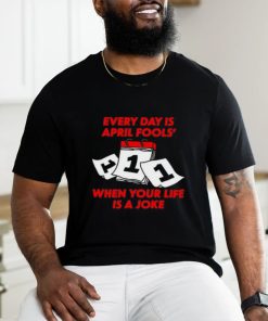 Limited Every Day Is April Fools' Day When Your Life Is A Joke Funny Shirt