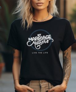 Live The Life My Marriage Matters T Shirt