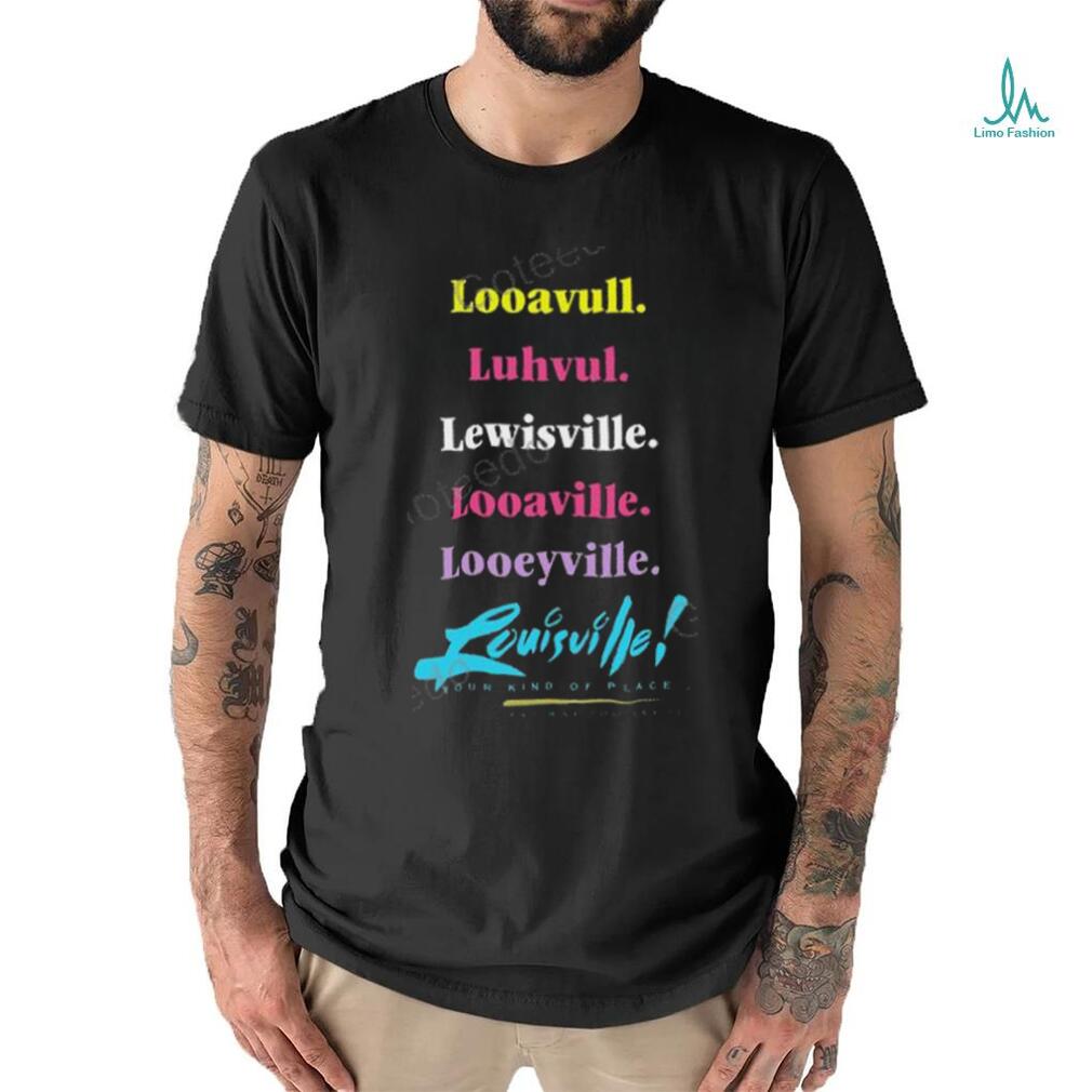 Looavull Luhvul Lewisville Looaville Looeyville Louisville Your Kind Of Place Any Way You Say It Shirt Looavull Luhvul Lewisville Looaville Looeyville Louisville Your Kind Of Place Any Way You Say It Shirt