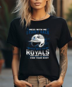 MLB Baseball Kansas City Royals Mess With Me I Fight Back Mess With My Team And They'll Never Find Your Body Shirts