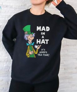 Mad in a hat it’s always tea time shirt