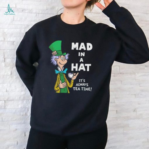 Mad in a hat it’s always tea time shirt