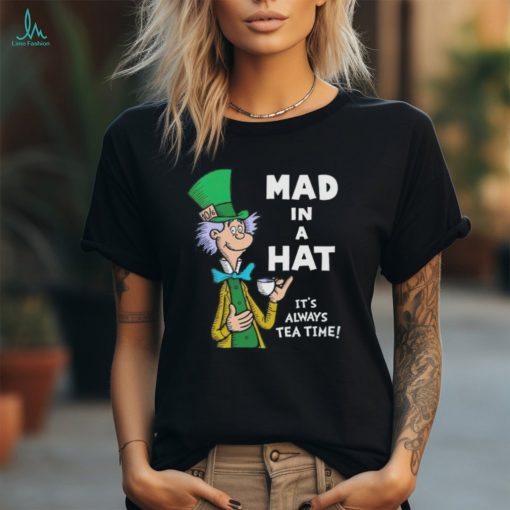 Mad in a hat it’s always tea time shirt