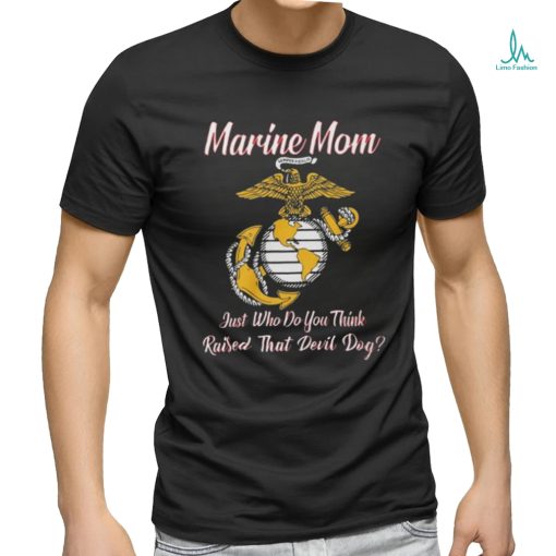 Marine Mom Just Who Do You Think Raised That Devil Dog Shirt