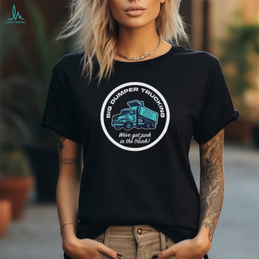 Mariners 2024 Big Dumper Trucking The Dump Yard We’re Got Junk In The Trunk T shirt