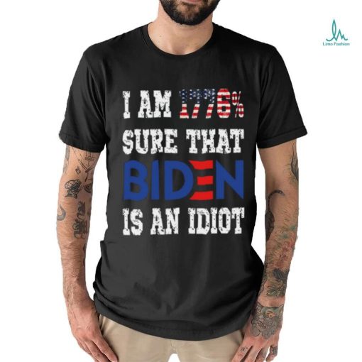 Merican Af I Am 1776% Sure That Biden Is An Idiot T Shirt