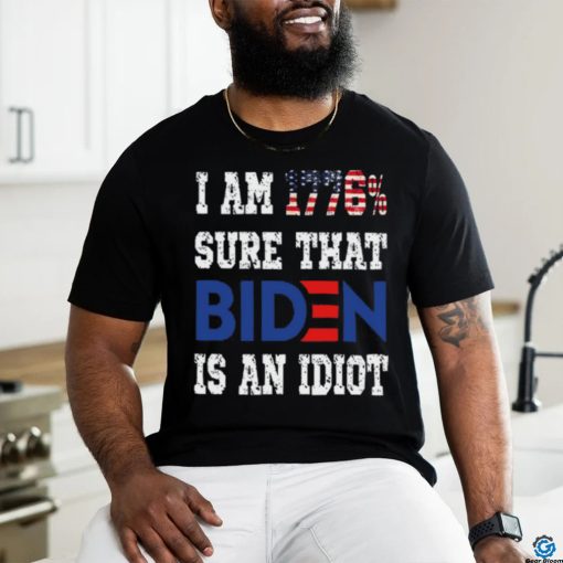 Merican Af I Am 1776% Sure That Biden Is An Idiot T Shirt