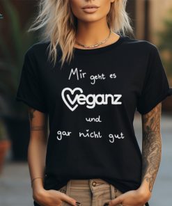 Mir Geht Es Veganz Und Gar Nicht Gut Shirt