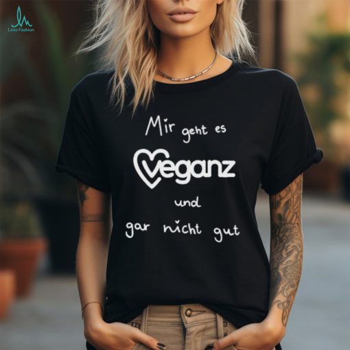 Mir Geht Es Veganz Und Gar Nicht Gut Shirt