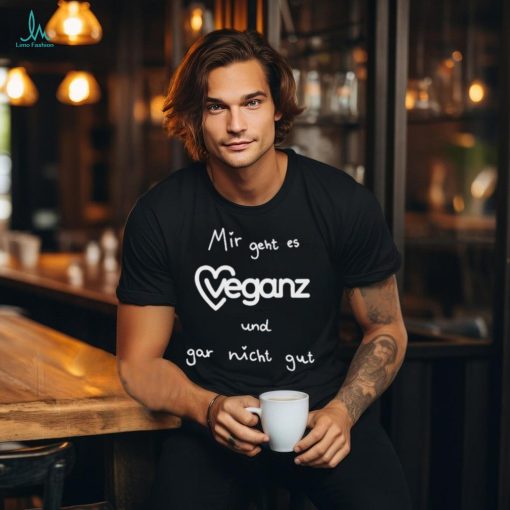 Mir Geht Es Veganz Und Gar Nicht Gut Shirt