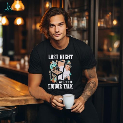 Morgan Wallen last night we let the liquor talk shirt