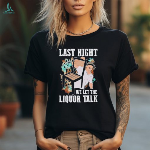 Morgan Wallen last night we let the liquor talk shirt