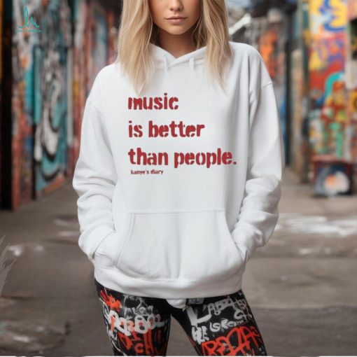 Music Is Better Than People Kanye’S Diary T Shirt