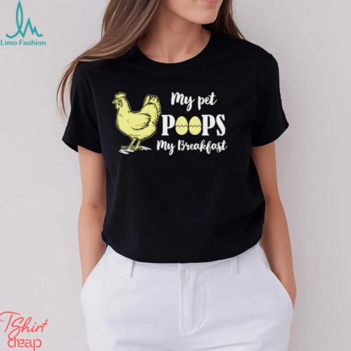 My pet poops my breakfast chicken t shirt