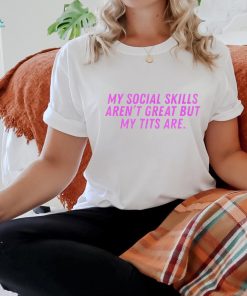 My social skills aren’t great but my tits are shirt