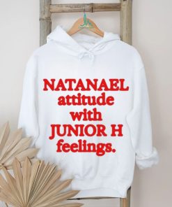 Natanael Attitude With Junior H Feelings shirt