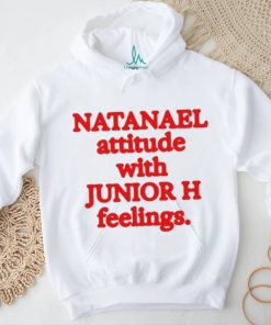 Natanael Attitude With Junior H Feelings shirt, hoodie, sweater, long sleeve and tank top Natanael Attitude With Junior H Feelings shirt