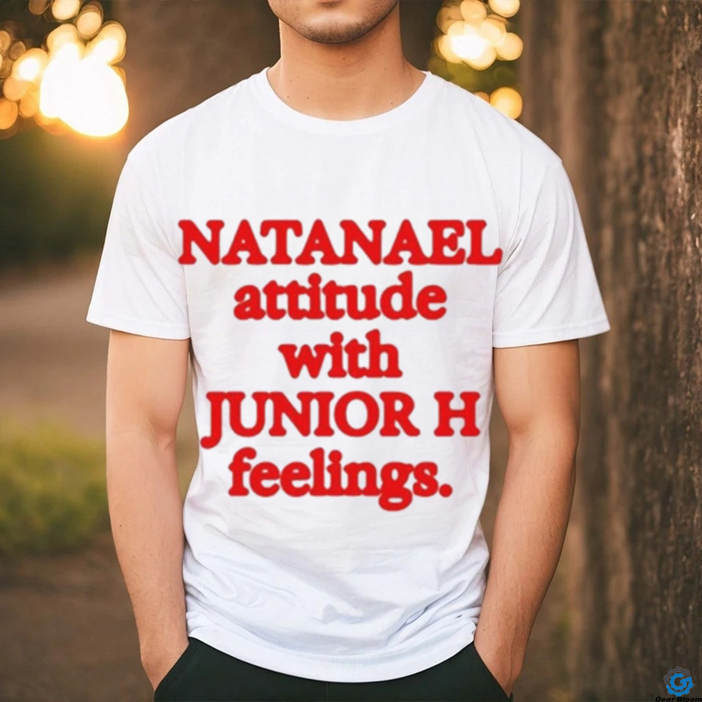 Natanael Attitude With Junior H Feelings shirt Natanael Attitude With Junior H Feelings shirt