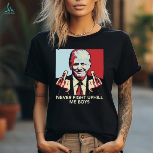 Never Fight Uphill Me Boys Trump Ladies Boyfriend Shirt