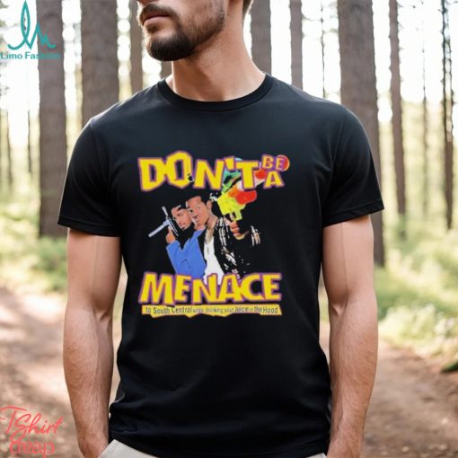 Nice don’t Be A Menace To South Central While Drink Your Juice In The Hood Shirt