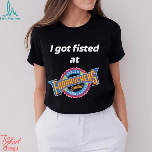 Nice i Got Fisted At Fuddruckers Worlds Greatest Hamburgers Shirt