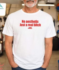 No Aesthetic Just A Real Bitch Nl Shirt