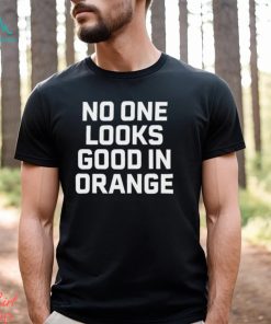 No One Looks Good In Orange Shirt