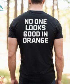 No One Looks Good In Orange Shirt