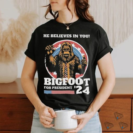 Official Bigfoot For President 2024 He Believes In You Sasquatch Shirt