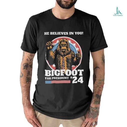 Official Bigfoot For President 2024 He Believes In You Sasquatch Shirt
