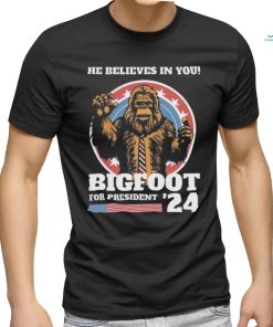 Official Bigfoot For President 2024 He Believes In You Sasquatch Shirt