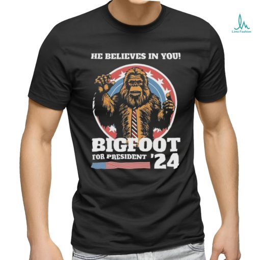 Official Bigfoot For President 2024 He Believes In You Sasquatch Shirt