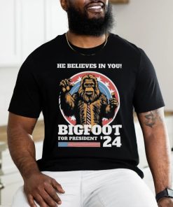 Official Bigfoot For President 2024 He Believes In You Sasquatch Shirt