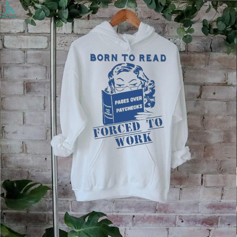 Official Born to read pages over paychecks forced to work T shirt Official Born to read pages over paychecks forced to work T shirt