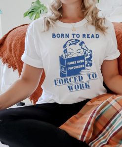 Official Born to read pages over paychecks forced to work T shirt