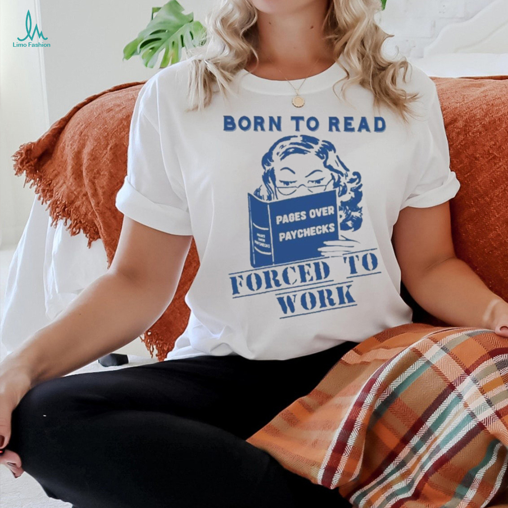 Official Born to read pages over paychecks forced to work T shirt Official Born to read pages over paychecks forced to work T shirt