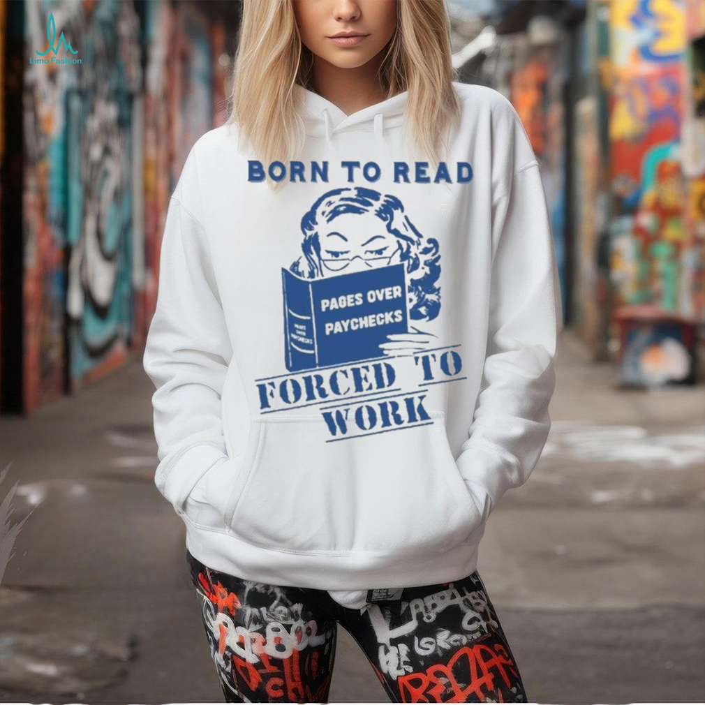 Official Born to read pages over paychecks forced to work T shirt Official Born to read pages over paychecks forced to work T shirt