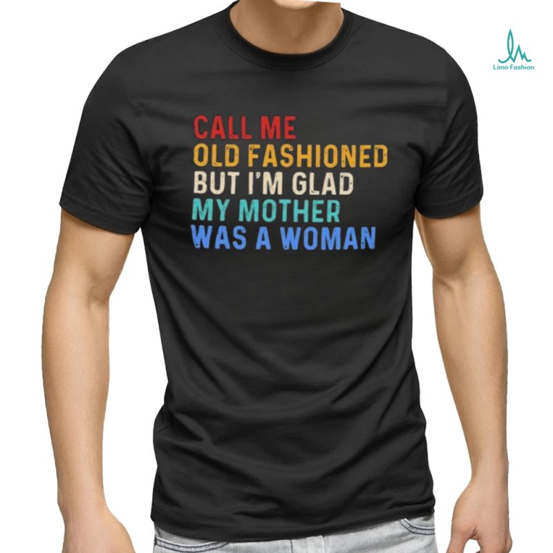 Official Call Me Old Fashioned But I’m Glad My Mother Was A Woman Retro Shirt