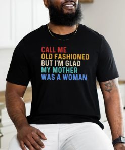 Official Call Me Old Fashioned But I’m Glad My Mother Was A Woman Retro Shirt