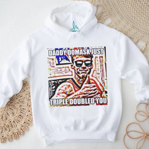 Official Daddy Domask Just Triple Doubled You Shirt