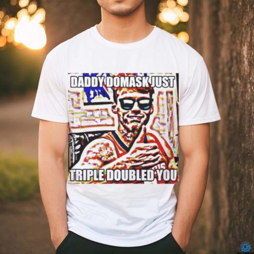 Official Daddy Domask Just Triple Doubled You Shirt