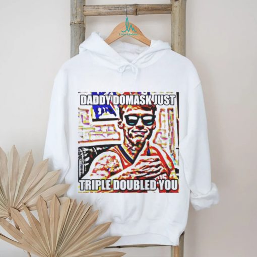 Official Daddy Domask Just Triple Doubled You Shirt